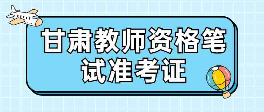 甘肅教師資格筆試準(zhǔn)考證